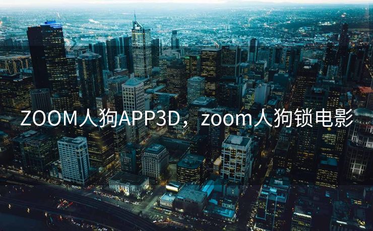 ZOOM人狗APP3D，zoom人狗锁电影