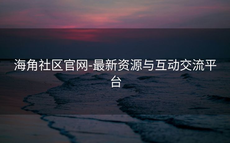 海角社区官网-最新资源与互动交流平台