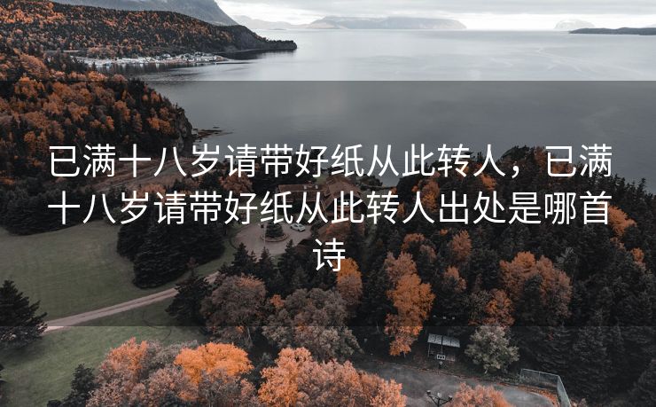 已满十八岁请带好纸从此转人，已满十八岁请带好纸从此转人出处是哪首诗