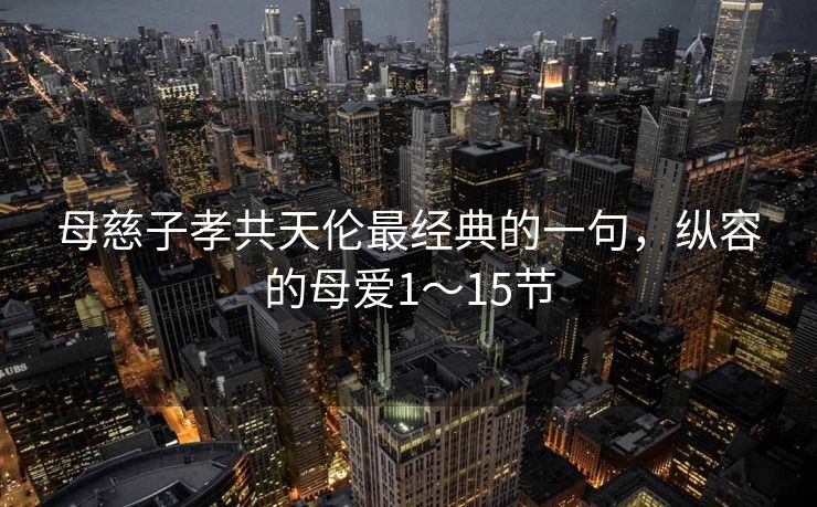 母慈子孝共天伦最经典的一句，纵容的母爱1～15节